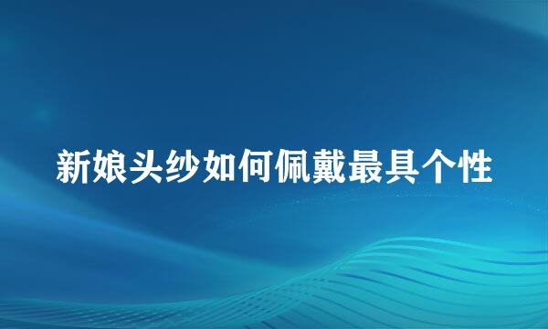 新娘头纱如何佩戴最具个性