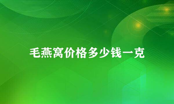 毛燕窝价格多少钱一克