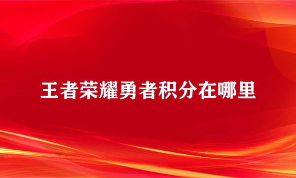 王者荣耀勇者积分在哪里