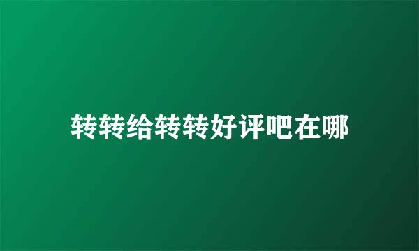 转转给转转好评吧在哪