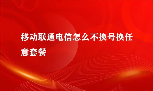 移动联通电信怎么不换号换任意套餐