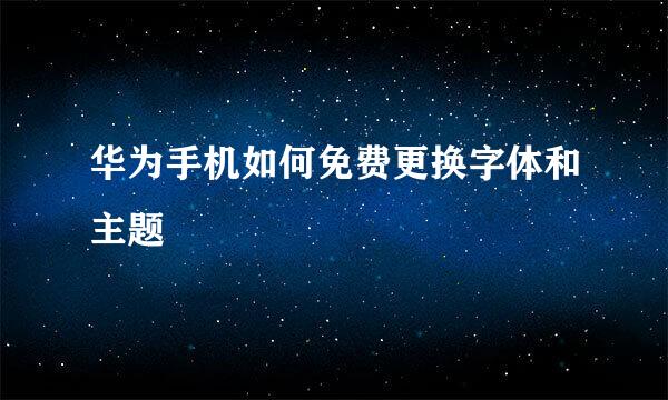 华为手机如何免费更换字体和主题