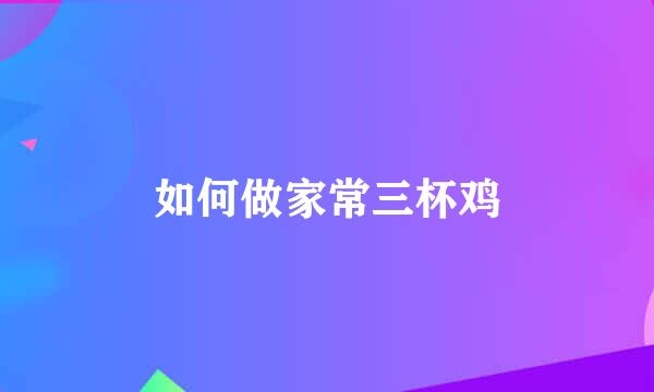 如何做家常三杯鸡