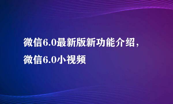 微信6.0最新版新功能介绍,微信6.0小视频