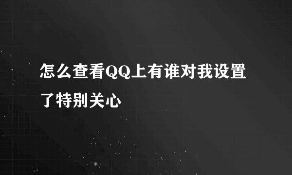怎么查看QQ上有谁对我设置了特别关心