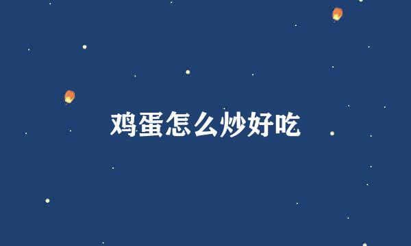 鸡蛋怎么炒好吃