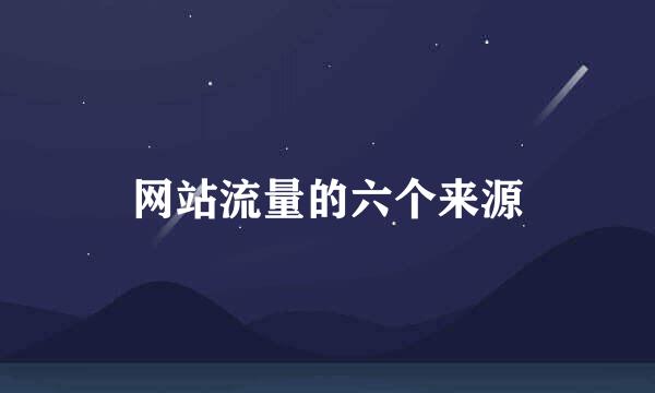 网站流量的六个来源