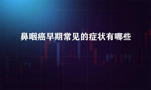 鼻咽癌早期常见的症状有哪些