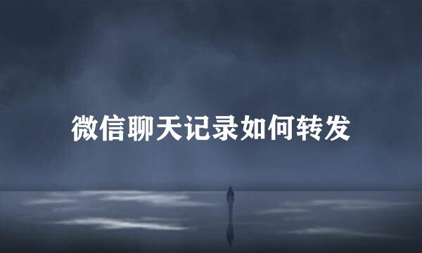 微信聊天记录如何转发