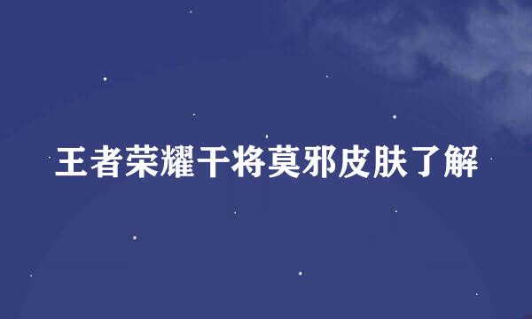 王者荣耀干将莫邪皮肤了解