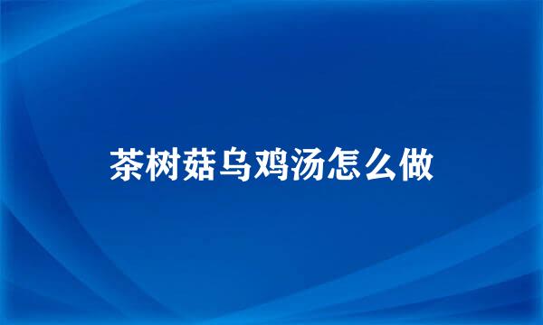 茶树菇乌鸡汤怎么做