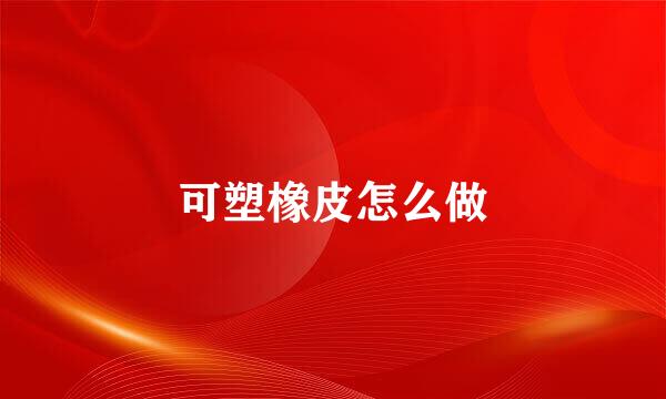 可塑橡皮怎么做