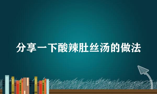 分享一下酸辣肚丝汤的做法