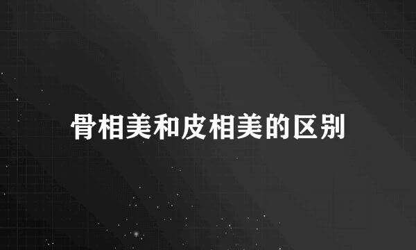 骨相美和皮相美的区别