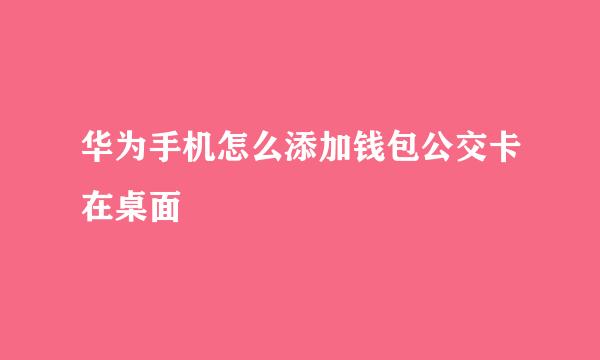 华为手机怎么添加钱包公交卡在桌面