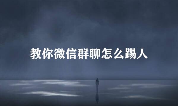 教你微信群聊怎么踢人
