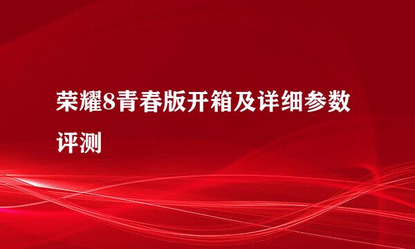 荣耀8青春版开箱及详细参数评测