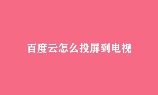 百度云怎么投屏到电视