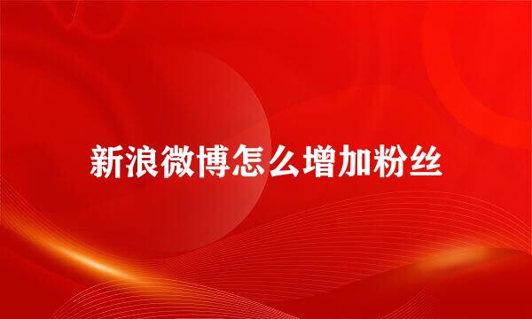新浪微博怎么增加粉丝