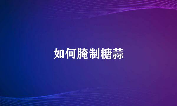 如何腌制糖蒜