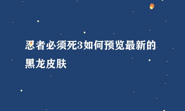 忍者必须死3如何预览最新的黑龙皮肤