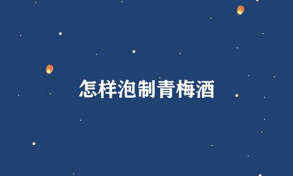怎样泡制青梅酒