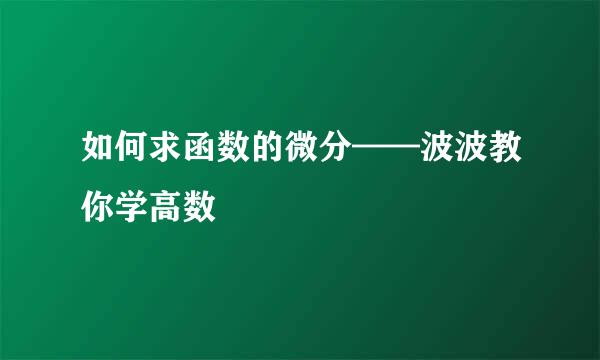 如何求函数的微分——波波教你学高数