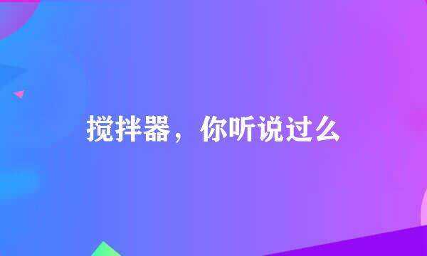 搅拌器，你听说过么