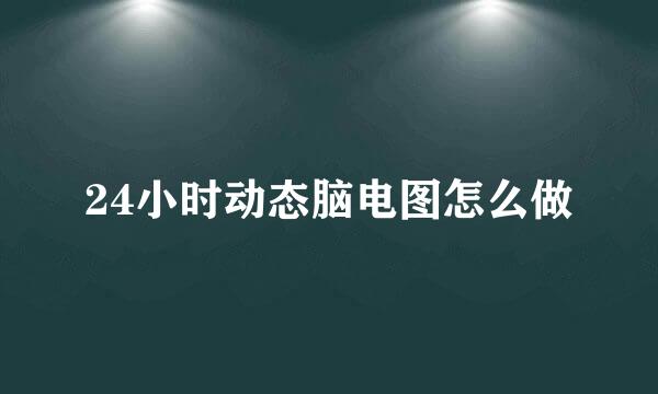 24小时动态脑电图怎么做