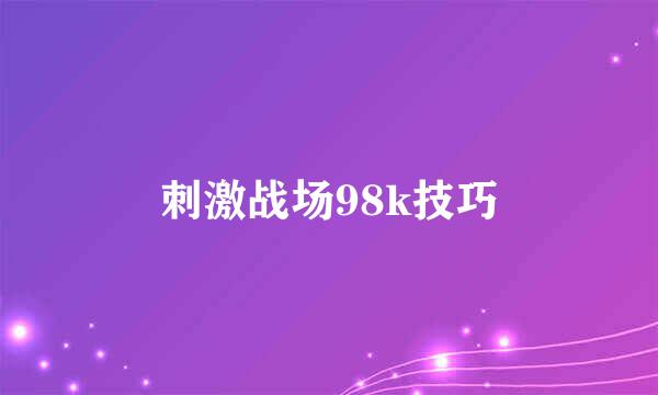 刺激战场98k技巧