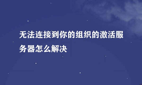 无法连接到你的组织的激活服务器怎么解决