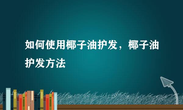 如何使用椰子油护发,椰子油护发方法