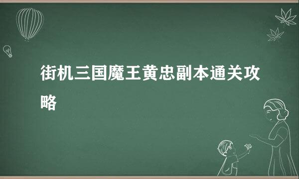 街机三国魔王黄忠副本通关攻略