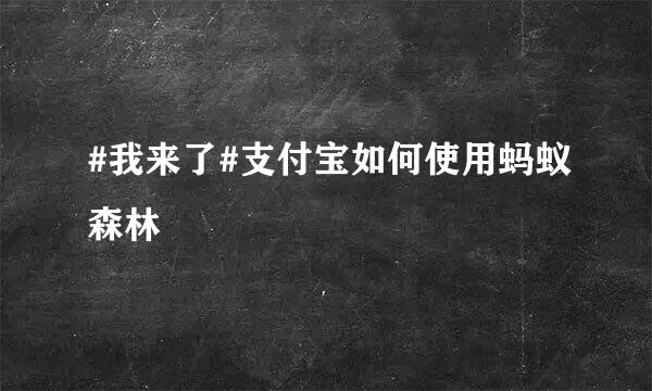 #我来了#支付宝如何使用蚂蚁森林
