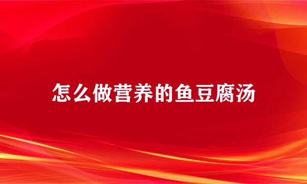 怎么做营养的鱼豆腐汤
