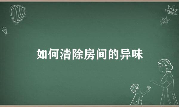 如何清除房间的异味