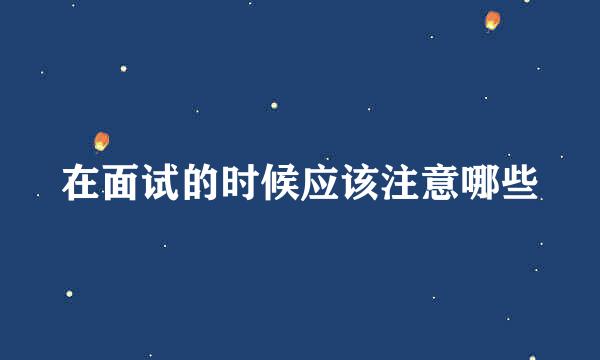 在面试的时候应该注意哪些