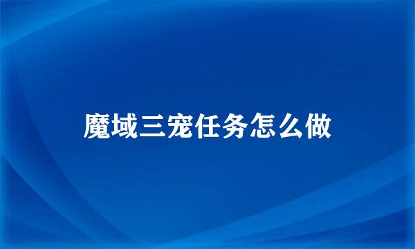 魔域三宠任务怎么做