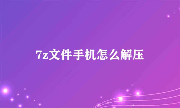 7z文件手机怎么解压