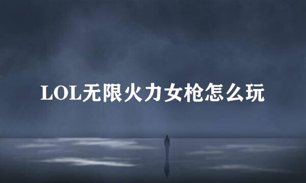 LOL无限火力女枪怎么玩