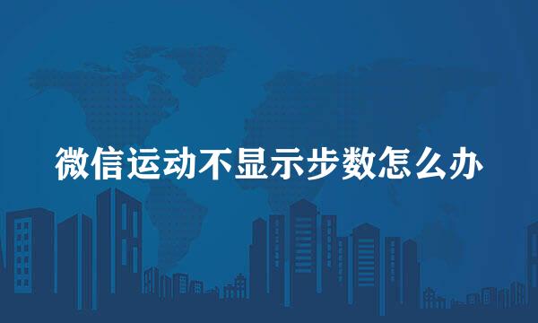 微信运动不显示步数怎么办