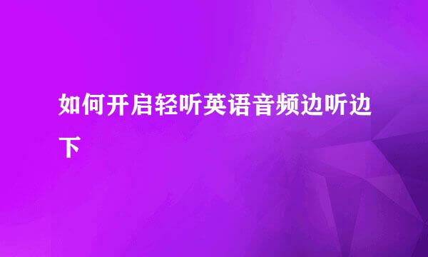 如何开启轻听英语音频边听边下