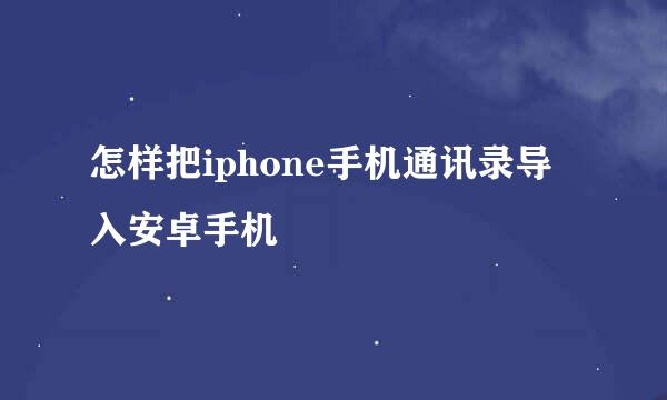 怎样把iphone手机通讯录导入安卓手机