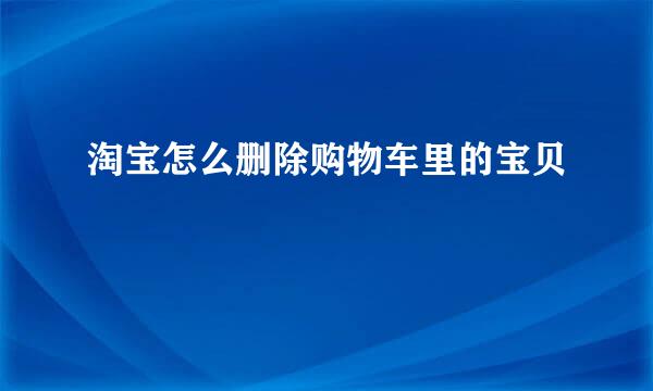 淘宝怎么删除购物车里的宝贝