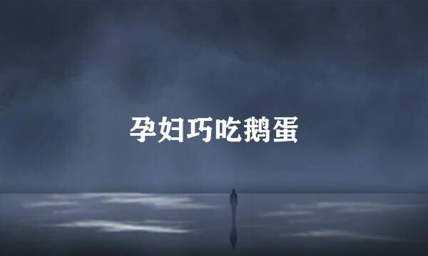 孕妇巧吃鹅蛋