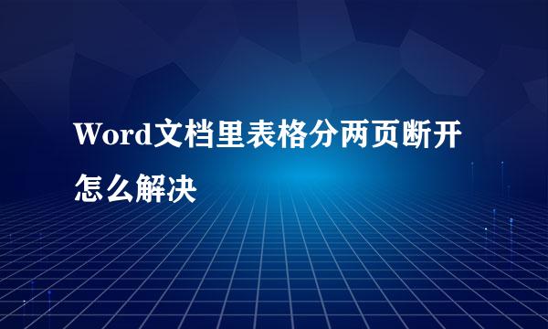 Word文档里表格分两页断开怎么解决