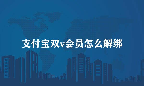 支付宝双v会员怎么解绑