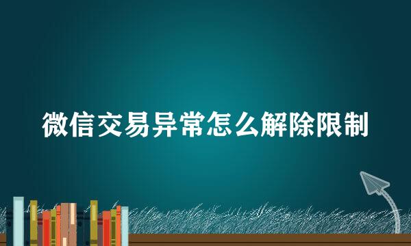 微信交易异常怎么解除限制