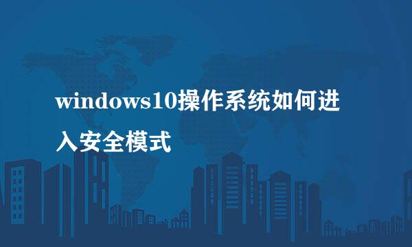 windows10操作系统如何进入安全模式