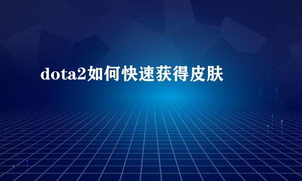 dota2如何快速获得皮肤